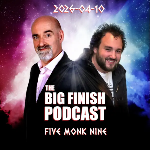 Big Finish Podcast 2026-04-10 Five Monk Nine