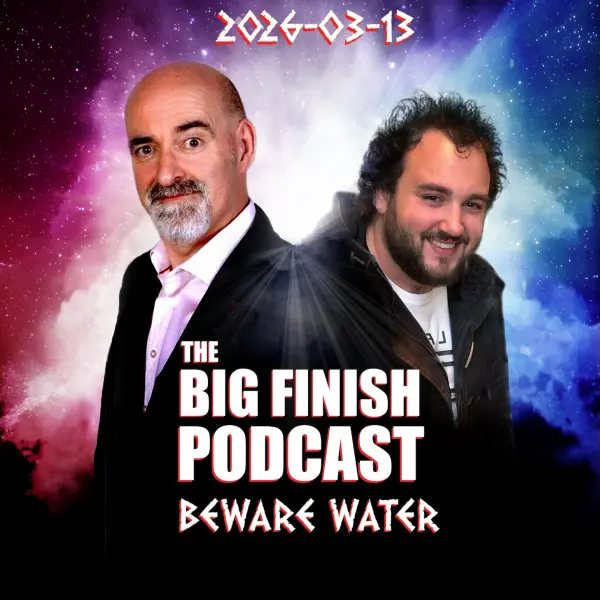 Big Finish Podcast 2026-03-13 Beware Water